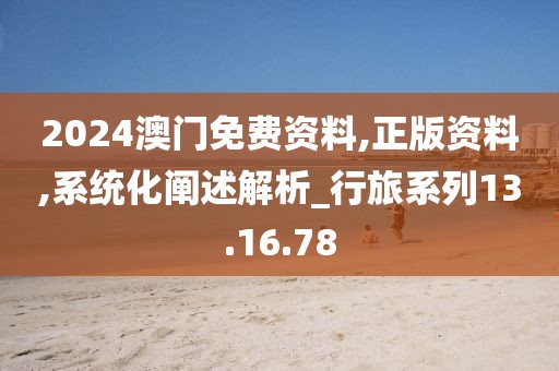 2024澳门免费资料,正版资料,系统化阐述解析_行旅系列13.16.78