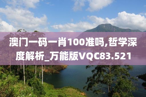 澳门一码一肖100准吗,哲学深度解析_万能版VQC83.521