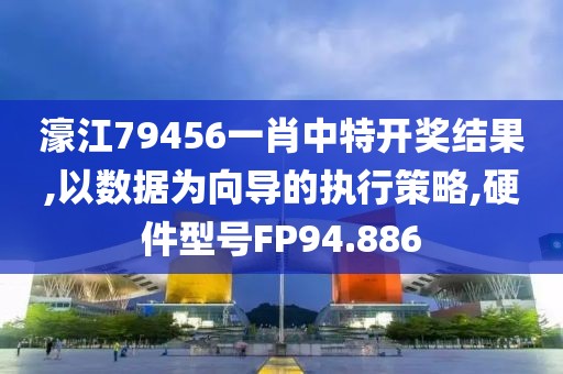 濠江79456一肖中特开奖结果,以数据为向导的执行策略,硬件型号FP94.886