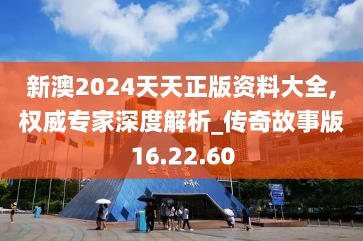 新澳2024天天正版资料大全,权威专家深度解析_传奇故事版16.22.60