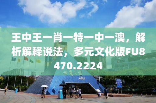 王中王一肖一特一中一澳，解析解释说法，多元文化版FU8470.2224