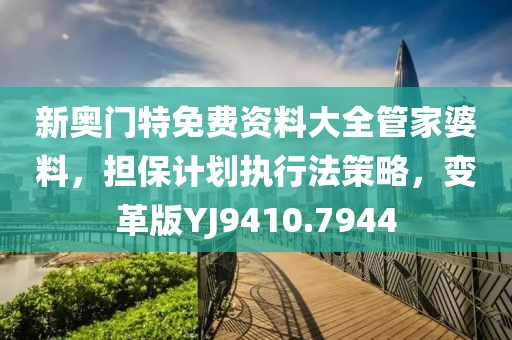 新奥门特免费资料大全管家婆料，担保计划执行法策略，变革版YJ9410.7944