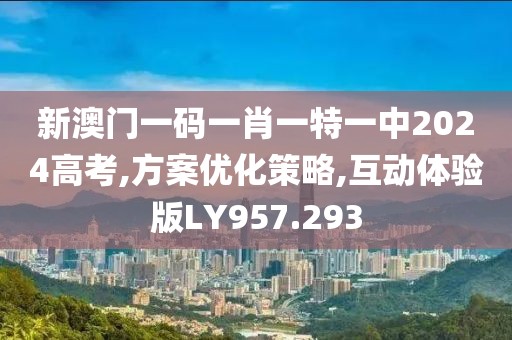 新澳门一码一肖一特一中2024高考,方案优化策略,互动体验版LY957.293