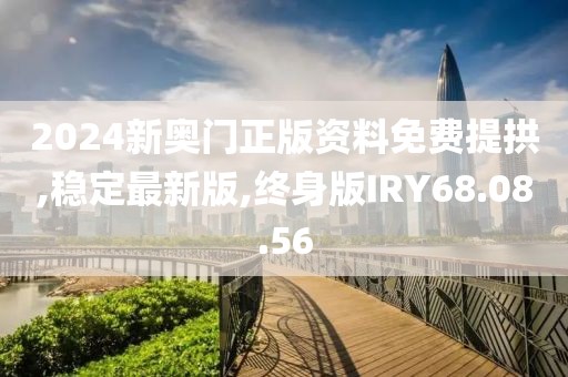 2024新奥门正版资料免费提拱,稳定最新版,终身版IRY68.08.56