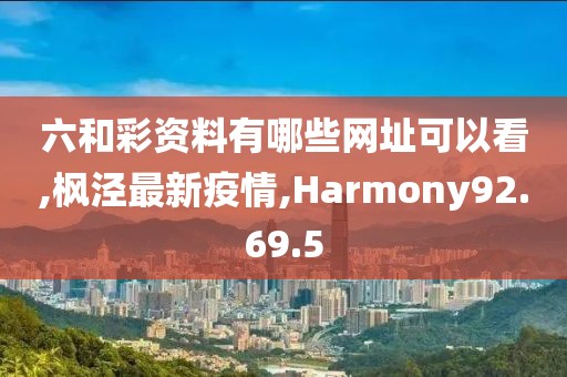 六和彩资料有哪些网址可以看,枫泾最新疫情,Harmony92.69.5