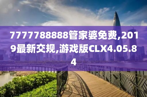 7777788888管家婆免费,2019最新交规,游戏版CLX4.05.84