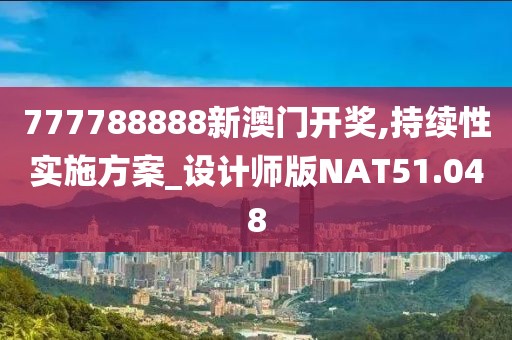 777788888新澳门开奖,持续性实施方案_设计师版NAT51.048