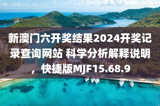 新澳门六开奖结果2024开奖记录查询网站 科学分析解释说明，快捷版MJF15.68.9