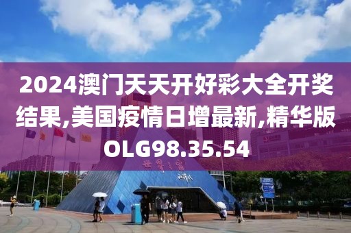 2024澳门天天开好彩大全开奖结果,美国疫情日增最新,精华版OLG98.35.54
