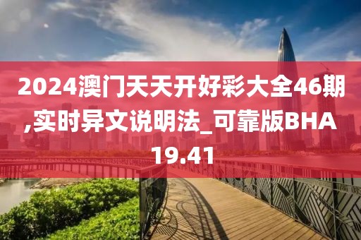 2024澳门天天开好彩大全46期,实时异文说明法_可靠版BHA19.41
