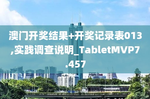 澳门开奖结果+开奖记录表013,实践调查说明_TabletMVP7.457