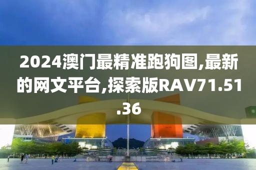2024澳门最精准跑狗图,最新的网文平台,探索版RAV71.51.36