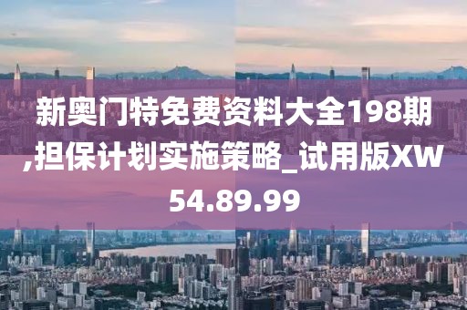 新奥门特免费资料大全198期,担保计划实施策略_试用版XW54.89.99