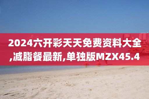 2024六开彩天天免费资料大全,减脂餐最新,单独版MZX45.4