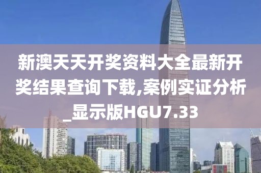 新澳天天开奖资料大全最新开奖结果查询下载,案例实证分析_显示版HGU7.33
