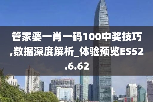 管家婆一肖一码100中奖技巧,数据深度解析_体验预览ES52.6.62