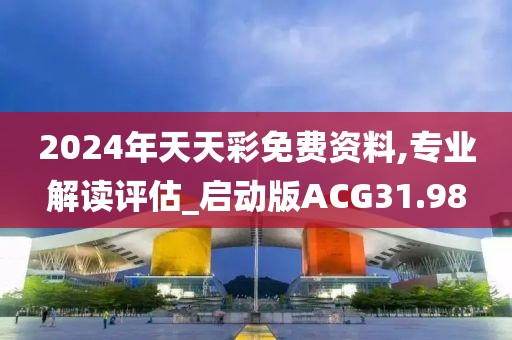 2024年天天彩免费资料,专业解读评估_启动版ACG31.98