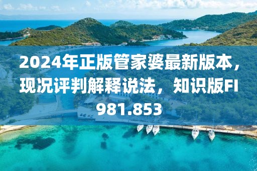2024年正版管家婆最新版本，现况评判解释说法，知识版FI981.853