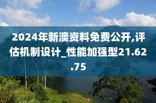 2024年新澳资料免费公开,评估机制设计_性能加强型21.62.75