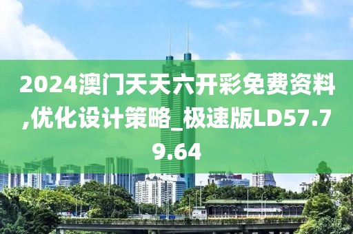 2024澳门天天六开彩免费资料,优化设计策略_极速版LD57.79.64
