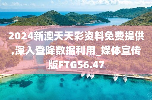 2024新澳天天彩资料免费提供,深入登降数据利用_媒体宣传版FTG56.47