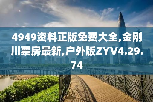 4949资料正版免费大全,金刚川票房最新,户外版ZYV4.29.74