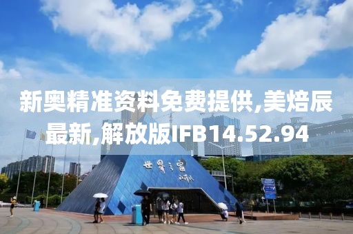 新奥精准资料免费提供,美焙辰最新,解放版IFB14.52.94