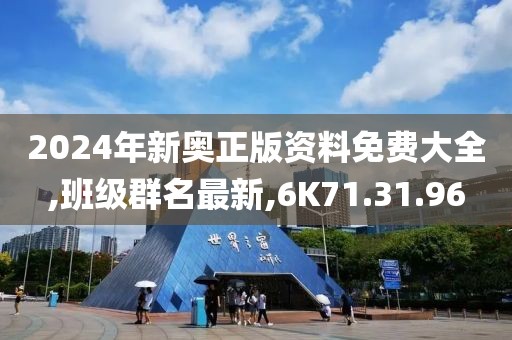 2024年新奥正版资料免费大全,班级群名最新,6K71.31.96
