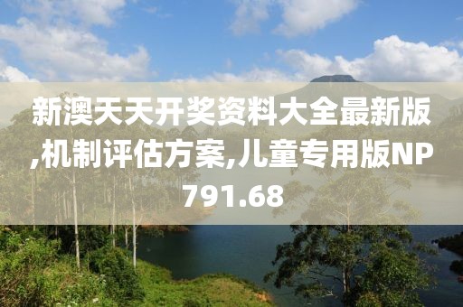 新澳天天开奖资料大全最新版,机制评估方案,儿童专用版NP791.68