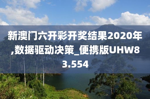 新澳门六开彩开奖结果2020年,数据驱动决策_便携版UHW83.554