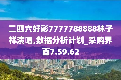 二四六好彩7777788888林子祥演唱,数据分析计划_采购界面7.59.62