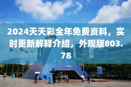 2024天天彩全年免费资料，实时更新解释介绍，外观版803.78