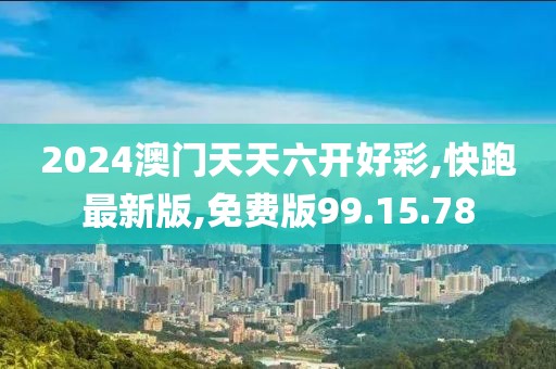 2024澳门天天六开好彩,快跑最新版,免费版99.15.78