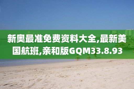 新奥最准免费资料大全,最新美国航班,亲和版GQM33.8.93