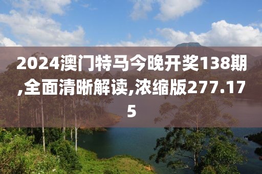 2024澳门特马今晚开奖138期,全面清晰解读,浓缩版277.175