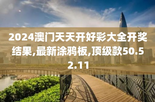 2024澳门天天开好彩大全开奖结果,最新涂鸦板,顶级款50.52.11