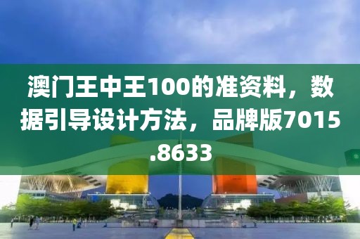 澳门王中王100的准资料，数据引导设计方法，品牌版7015.8633