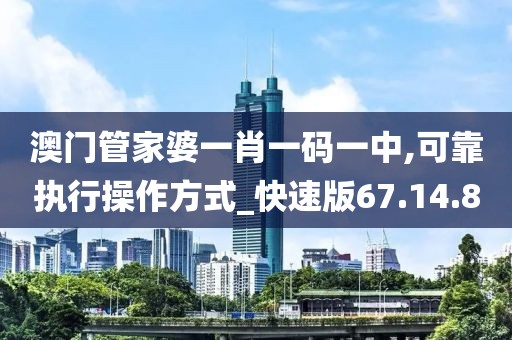 澳门管家婆一肖一码一中,可靠执行操作方式_快速版67.14.80