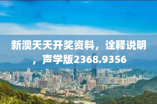 新澳天天开奖资料，诠释说明，声学版2368.9356