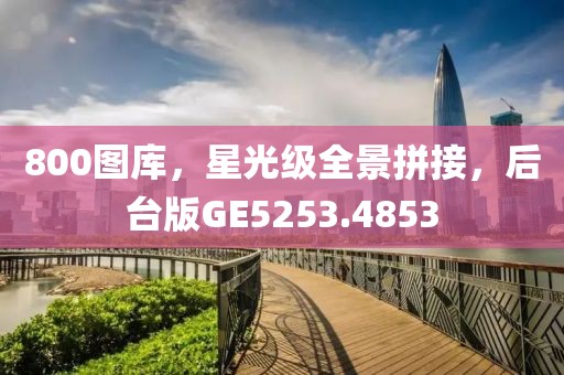 800图库，星光级全景拼接，后台版GE5253.4853