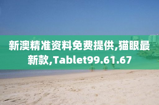 新澳精准资料免费提供,猫眼最新款,Tablet99.61.67