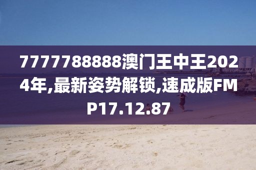7777788888澳门王中王2024年,最新姿势解锁,速成版FMP17.12.87