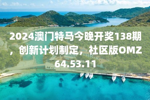 2024澳门特马今晚开奖138期，创新计划制定，社区版OMZ64.53.11
