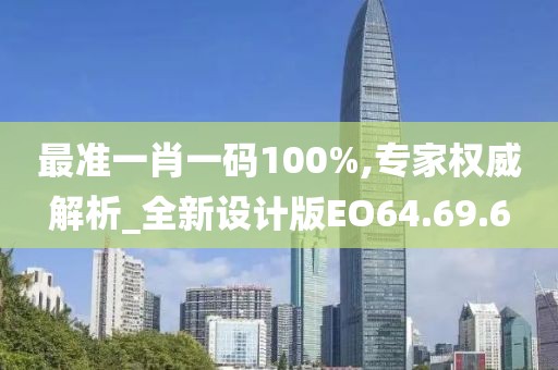 最准一肖一码100%,专家权威解析_全新设计版EO64.69.6