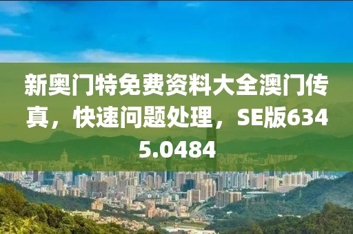 新奥门特免费资料大全澳门传真，快速问题处理，SE版6345.0484