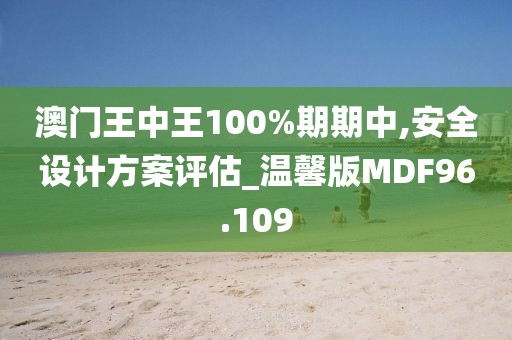 澳门王中王100%期期中,安全设计方案评估_温馨版MDF96.109