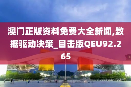 澳门正版资料免费大全新闻,数据驱动决策_目击版QEU92.265