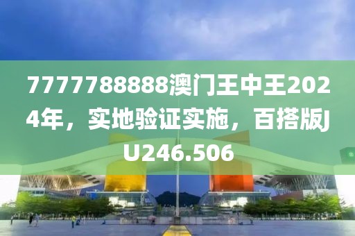 7777788888澳门王中王2024年，实地验证实施，百搭版JU246.506