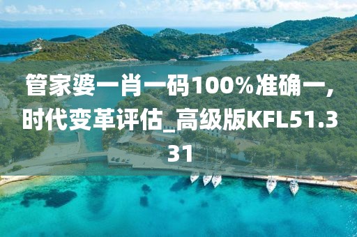 管家婆一肖一码100%准确一,时代变革评估_高级版KFL51.331