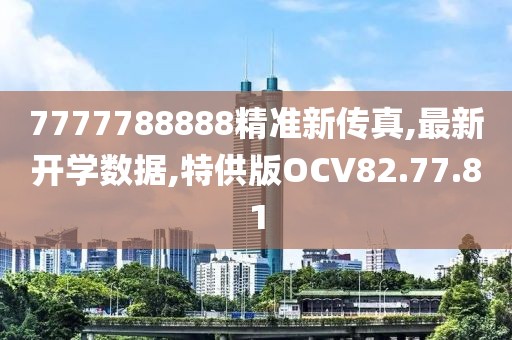 7777788888精准新传真,最新开学数据,特供版OCV82.77.81